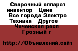 Сварочный аппарат инвентор › Цена ­ 500 - Все города Электро-Техника » Другое   . Чеченская респ.,Грозный г.